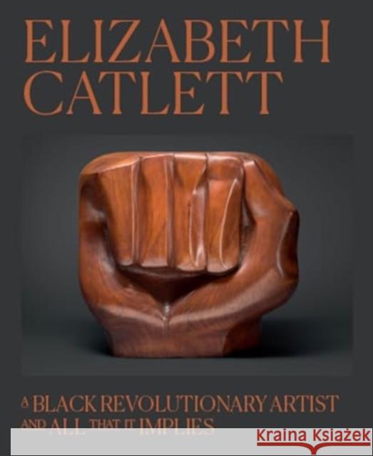 Elizabeth Catlett: A Black Revolutionary Artist and All That It Implies Dalila Scruggs 9780226836577