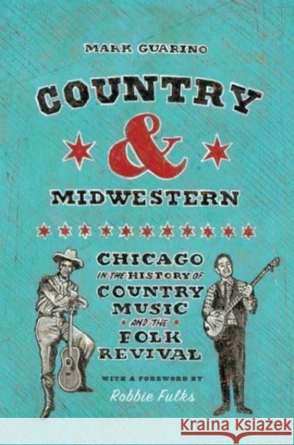Country and Midwestern: Chicago in the History of Country Music and the Folk Revival Mark Guarino Robbie Fulks 9780226836713 University of Chicago Press