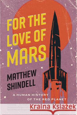 For the Love of Mars: A Human History of the Red Planet Matthew Shindell 9780226836775 University of Chicago Press