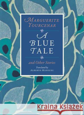 A Blue Tale and Other Stories Marguerite Yourcenar Alberto Manguel 9780226836898