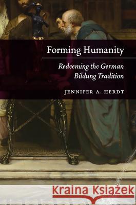 Forming Humanity: Redeeming the German Bildung Tradition Jennifer A. Herdt 9780226836904 University of Chicago Press