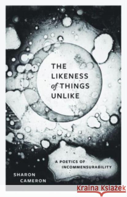 The Likeness of Things Unlike: A Poetics of Incommensurability Sharon Cameron 9780226837055 The University of Chicago Press