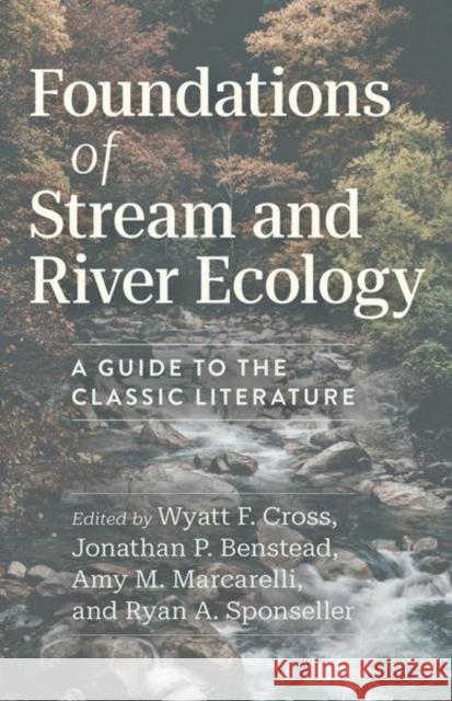 Foundations of Stream and River Ecology: A Guide to the Classic Literature Wyatt F. Cross Jonathan P. Benstead Amy M. Marcarelli 9780226837116 The University of Chicago Press