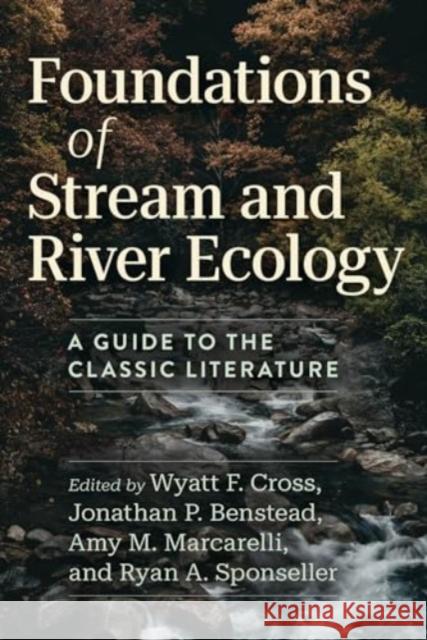 Foundations of Stream and River Ecology: A Guide to the Classic Literature Wyatt F. Cross Jonathan P. Benstead Amy M. Marcarelli 9780226837130