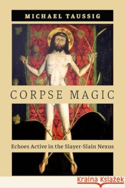 Corpse Magic: Echoes Active in the Slayer-Slain Nexus Michael Taussig 9780226837413