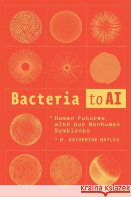 Bacteria to AI: Human Futures with Our Nonhuman Symbionts N. Katherine Hayles 9780226837475 The University of Chicago Press