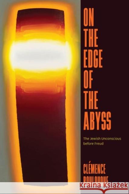 On the Edge of the Abyss: The Jewish Unconscious before Freud Clemence Boulouque 9780226838205 University of Chicago Press
