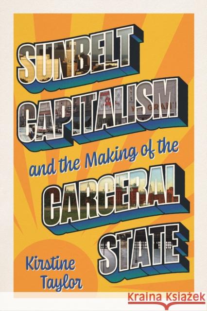 Sunbelt Capitalism and the Making of the Carceral State Kirstine Taylor 9780226838427 University of Chicago Press