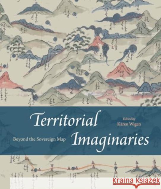 Territorial Imaginaries: Beyond the Sovereign Map K?ren Wigen 9780226839004 University of Chicago Press