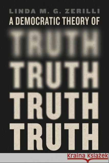 A Democratic Theory of Truth Linda M. G. Zerilli 9780226839028 The University of Chicago Press