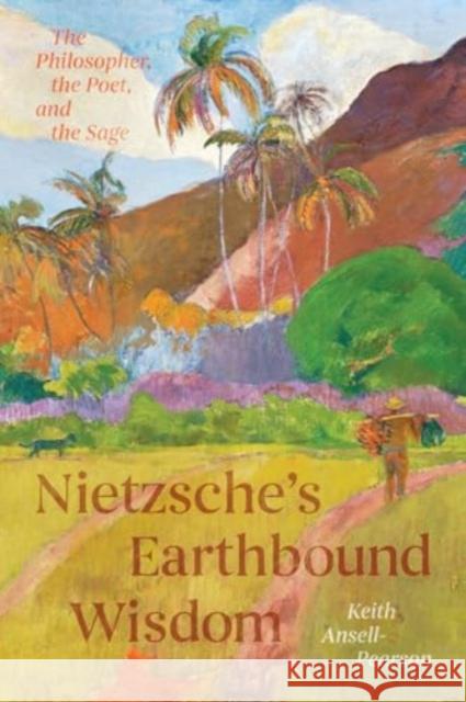 Nietzsche's Earthbound Wisdom: The Philosopher, the Poet, and the Sage Keith Ansell-Pearson 9780226839257