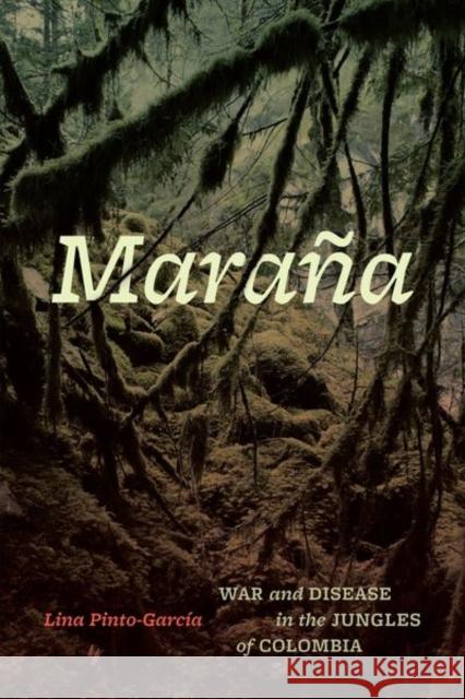 Marana: War and Disease in the Jungles of Colombia Lina Pinto-Garcia 9780226839325 The University of Chicago Press