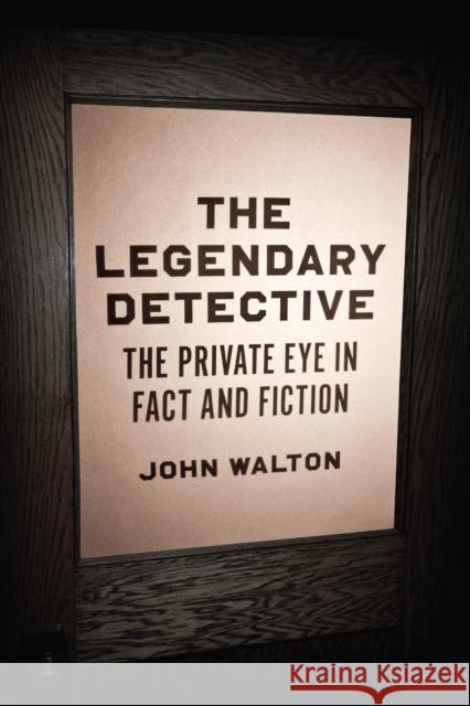 The Legendary Detective: The Private Eye in Fact and Fiction John Walton 9780226840086 The University of Chicago Press