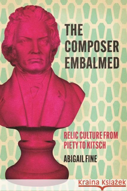 The Composer Embalmed Abigail Fine 9780226840444 The University of Chicago Press