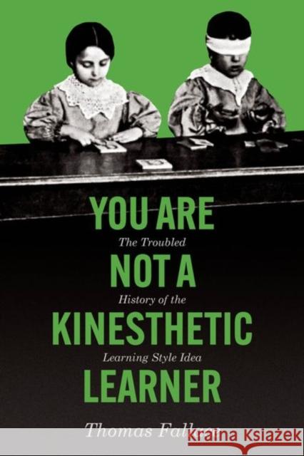 You Are Not a Kinesthetic Learner: The Troubled History of the Learning Style Idea Thomas Fallace 9780226841366