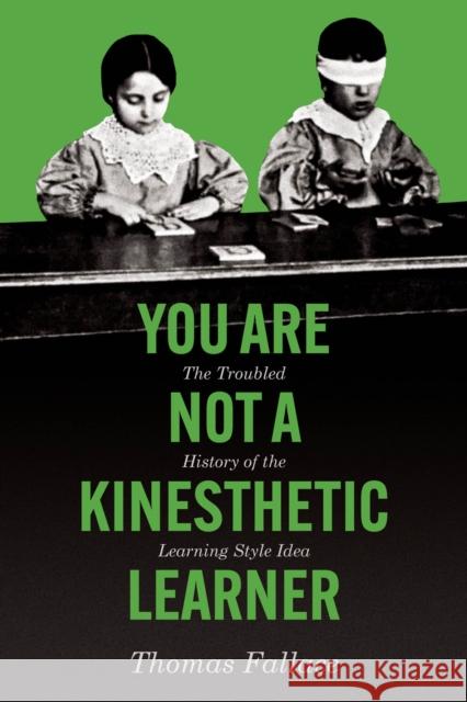 You Are Not a Kinesthetic Learner: The Troubled History of the Learning Style Idea Thomas Fallace 9780226841380