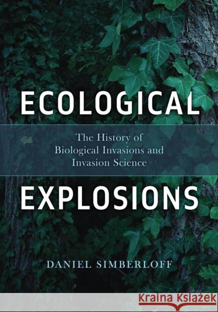 Ecological Explosions: The History of Biological Invasions and Invasion Science Daniel Simberloff 9780226842578