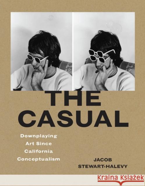 The Casual: Downplaying Art Since California Conceptualism Jacob Stewart-Halevy 9780226843940 University of Chicago Press