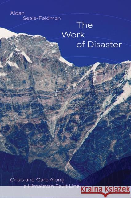 The Work of Disaster: Crisis and Care Along a Himalayan Fault Line Aidan Seale-Feldman 9780226845395 University of Chicago Press