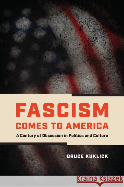 Fascism Comes to America: A Century of Obsession in Politics and Culture Bruce Kuklick 9780226845616 University of Chicago Press