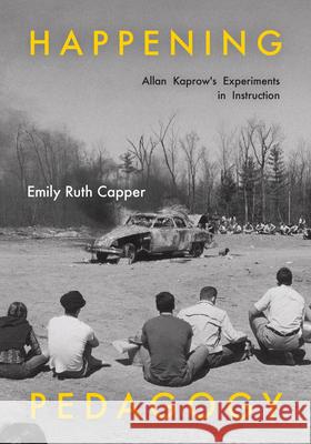 Happening Pedagogy: Allan Kaprow's Experiments in Instruction Emily Ruth Capper 9780226846095 University of Chicago Press