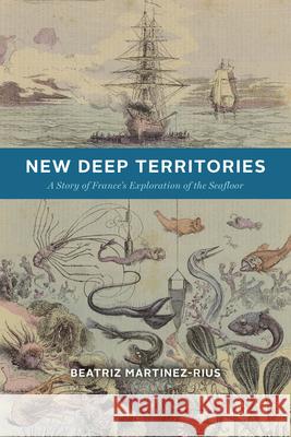 New Deep Territories: A Story of France’s Exploration of the Seafloor Beatriz Martinez-Rius 9780226846392