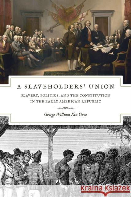 A Slaveholders' Union: Slavery, Politics, and the Constitution in the Early American Republic Van Cleve, George William 9780226846705 University of Chicago Press