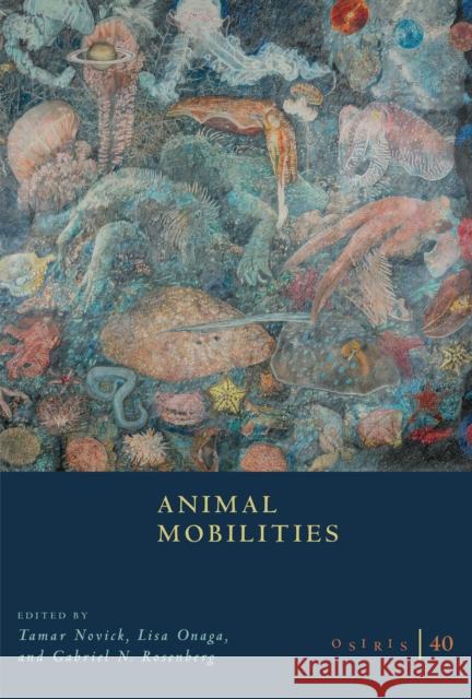 Osiris, Volume 40: Animal Mobilities Volume 40 Tamar Novick Lisa Onaga Gabriel N. Rosenberg 9780226848181 University of Chicago Press