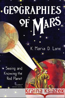 Geographies of Mars: Seeing and Knowing the Red Planet K. Maria D. Lane 9780226849232 University of Chicago Press