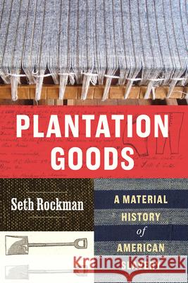 Plantation Goods: A Material History of American Slavery Seth Rockman 9780226849270 University of Chicago Press