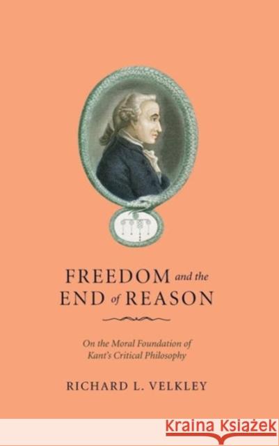 Freedom and the End of Reason: On the Moral Foundation of Kant's Critical Philosophy Velkley, Richard L. 9780226852607 University of Chicago Press