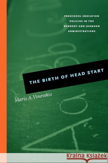 The Birth of Head Start: Preschool Education Policies in the Kennedy and Johnson Administrations Vinovskis, Maris A. 9780226856728