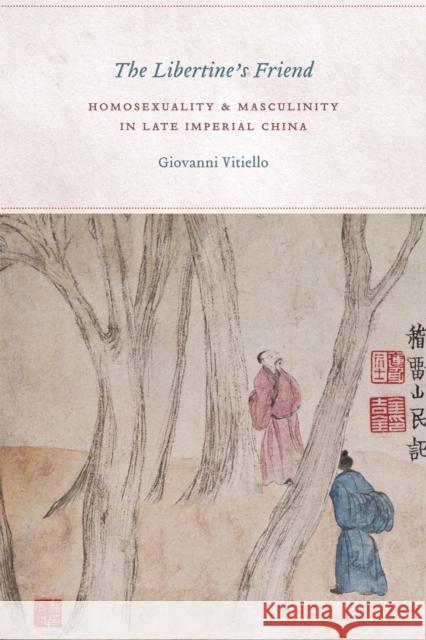 The Libertine's Friend: Homosexuality and Masculinity in Late Imperial China Giovanni Vitiello 9780226857923 University of Chicago Press