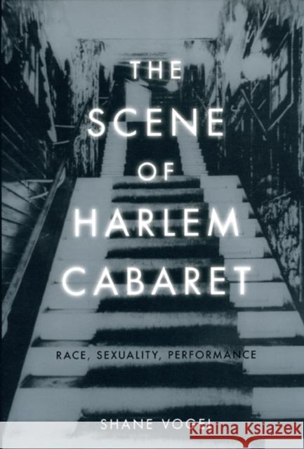 The Scene of Harlem Cabaret: Race, Sexuality, Performance Vogel, Shane 9780226862514 University of Chicago Press