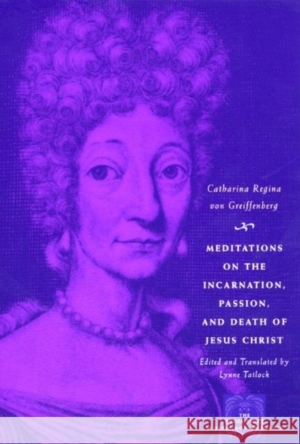 Meditations on the Incarnation, Passion, and Death of Jesus Christ Catherina Regina Vo Lynne Tatlock 9780226864891