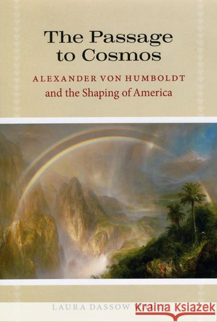 The Passage to Cosmos: Alexander Von Humboldt and the Shaping of America Laura Dassow Walls 9780226871820 University of Chicago Press