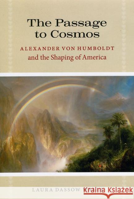 The Passage to Cosmos: Alexander Von Humboldt and the Shaping of America Laura Dassow Walls 9780226871820