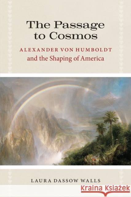 The Passage to Cosmos: Alexander Von Humboldt and the Shaping of America Walls, Laura Dassow 9780226871837 University of Chicago Press
