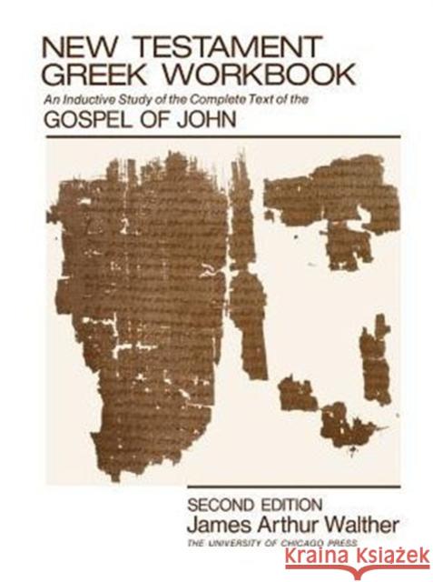 New Testament Greek Workbook: An Inductive Study of the Complete Text of the Gospel of John Walther, James Arthur 9780226872391