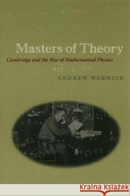 Masters of Theory: Cambridge and the Rise of Mathematical Physics Andrew Warwick 9780226873749 University of Chicago Press