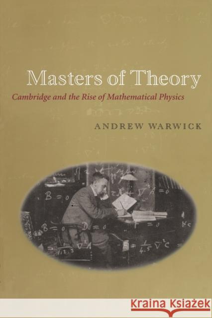 Masters of Theory: Cambridge and the Rise of Mathematical Physics Warwick, Andrew 9780226873756 University of Chicago Press