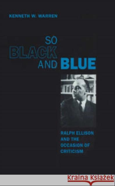 So Black and Blue: Ralph Ellison and the Occasion of Criticism Warren, Kenneth W. 9780226873800 University of Chicago Press