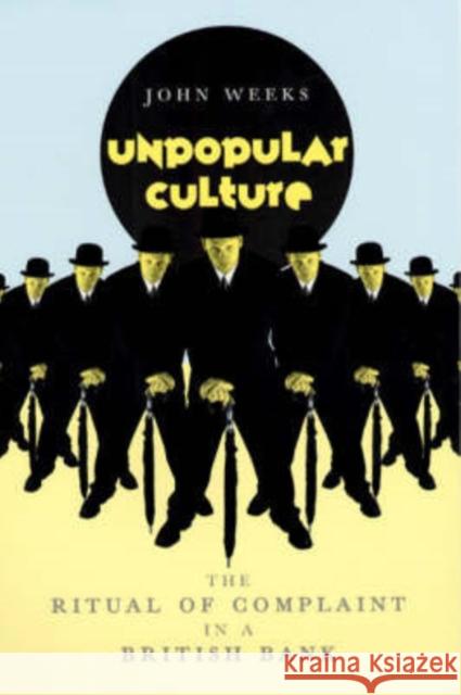 Unpopular Culture : The Ritual of Complaint in a British Bank John Weeks 9780226878126 University of Chicago Press