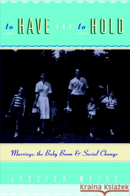To Have and to Hold: Marriage, the Baby Boom, and Social Change Weiss, Jessica 9780226886718 University of Chicago Press