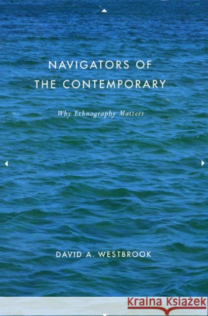 Navigators of the Contemporary: Why Ethnography Matters Westbrook, David A. 9780226887524