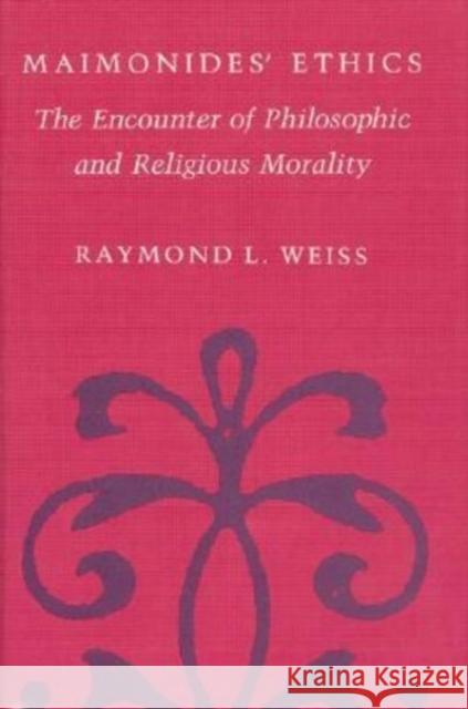 Maimonides' Ethics: The Encounter of Philosophic and Religious Morality Raymond L. Weiss 9780226891521