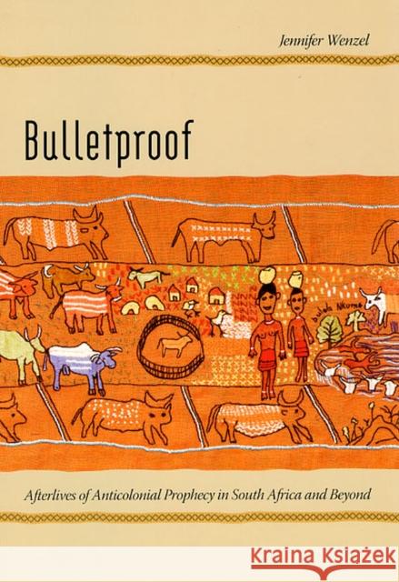 Bulletproof: Afterlives of Anticolonial Prophecy in South Africa and Beyond Wenzel, Jennifer 9780226893488 University of Chicago Press