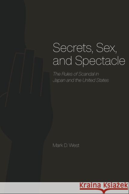 Secrets, Sex, and Spectacle: The Rules of Scandal in Japan and the United States Mark D. West 9780226894089 University of Chicago Press
