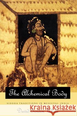 The Alchemical Body: Siddha Traditions in Medieval India White, David Gordon 9780226894997 The University of Chicago Press