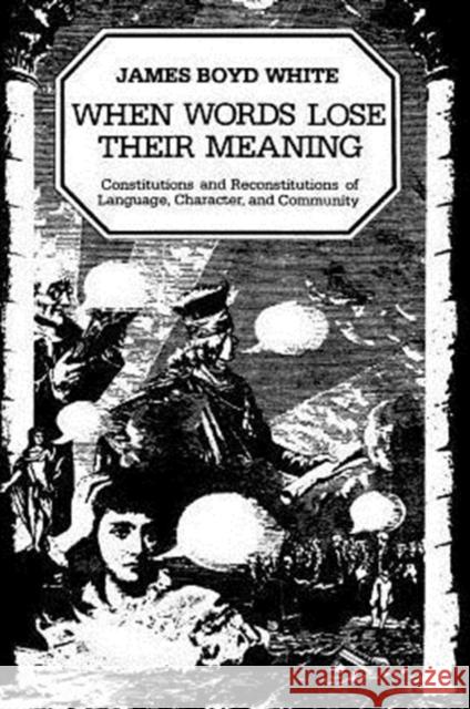 When Words Lose Their Meaning: Constitutions and Reconstitutions of Language, Character, and Community White, James Boyd 9780226895024 University of Chicago Press